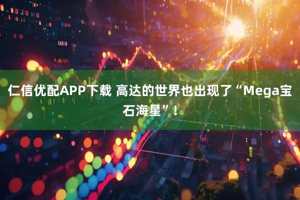 仁信优配APP下载 高达的世界也出现了“Mega宝石海星”！