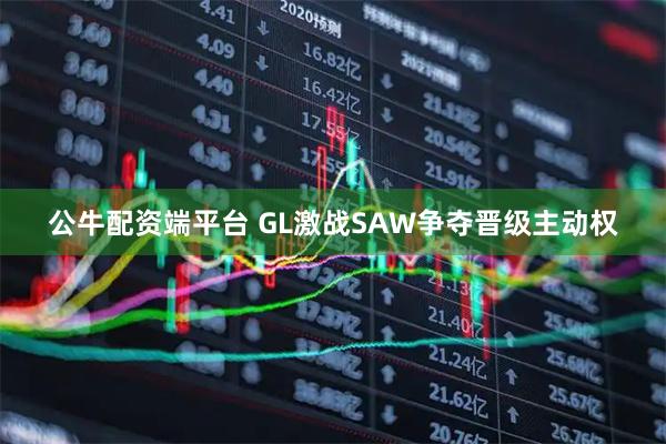 公牛配资端平台 GL激战SAW争夺晋级主动权