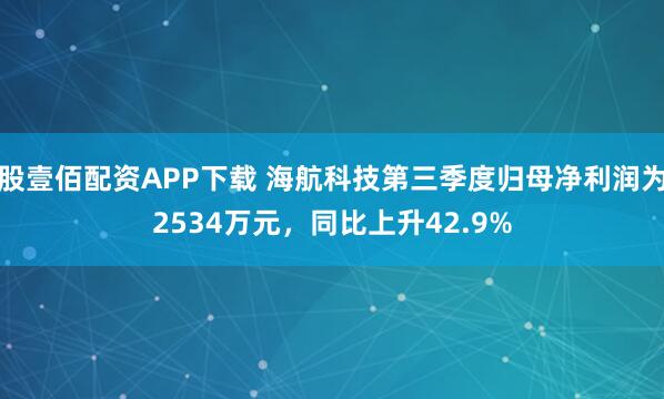 股壹佰配资APP下载 海航科技第三季度归母净利润为2534万元，同比上升42.9%