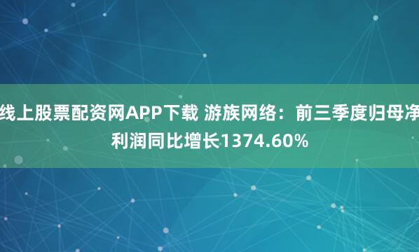 线上股票配资网APP下载 游族网络：前三季度归母净利润同比增长1374.60%
