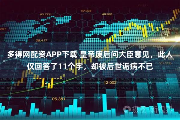 多得网配资APP下载 皇帝废后问大臣意见，此人仅回答了11个字，却被后世诟病不已