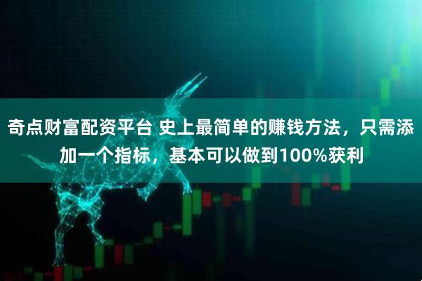奇点财富配资平台 史上最简单的赚钱方法，只需添加一个指标，基本可以做到100%获利