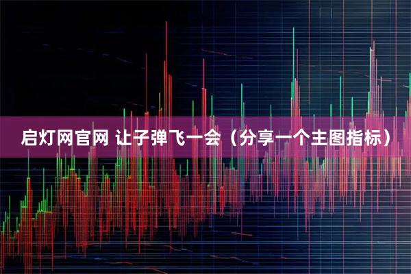 启灯网官网 让子弹飞一会（分享一个主图指标）