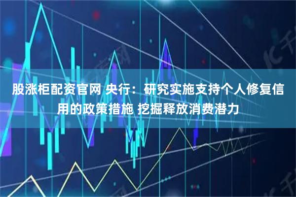 股涨柜配资官网 央行：研究实施支持个人修复信用的政策措施 挖掘释放消费潜力