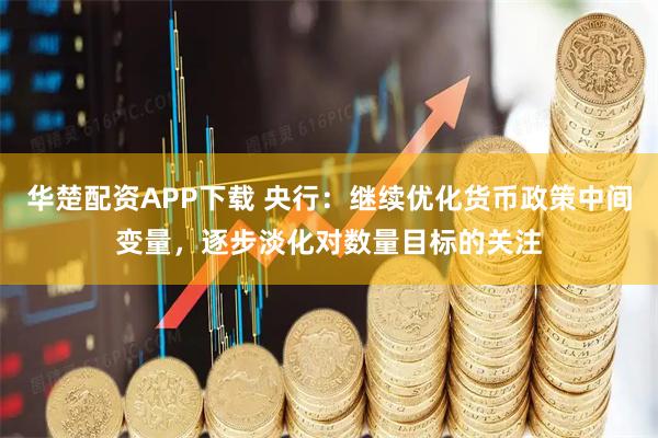 华楚配资APP下载 央行：继续优化货币政策中间变量，逐步淡化对数量目标的关注