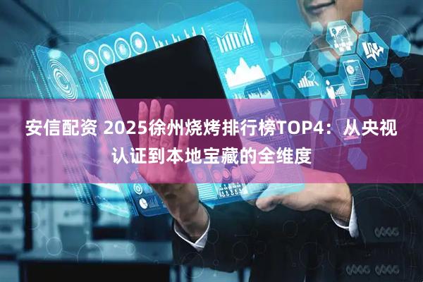 安信配资 2025徐州烧烤排行榜TOP4：从央视认证到本地宝藏的全维度