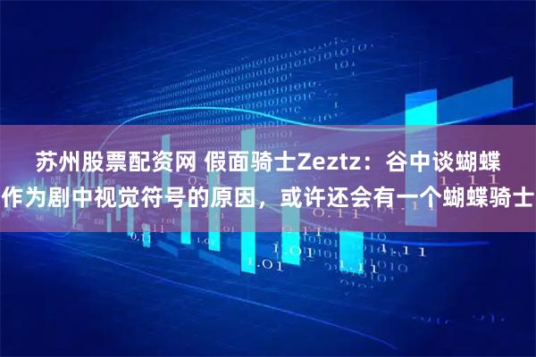 苏州股票配资网 假面骑士Zeztz:谷中谈蝴蝶作为剧中视觉符号的原因,或许还会有一个蝴蝶骑士