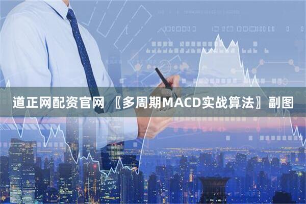 道正网配资官网 〖多周期MACD实战算法〗副图