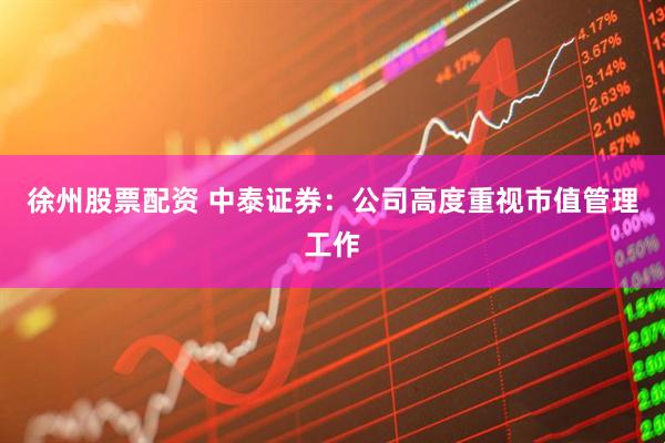 徐州股票配资 中泰证券：公司高度重视市值管理工作