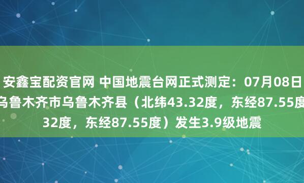安鑫宝配资官网 中国地震台网正式测定：07月08日04时47分在新疆乌鲁木齐市乌鲁木齐县（北纬43.32度，东经87.55度）发生3.9级地震