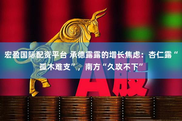 宏盈国际配资平台 承德露露的增长焦虑：杏仁露“孤木难支”，南方“久攻不下”